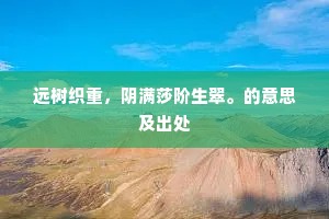 远树织重，阴满莎阶生翠。的意思及出处