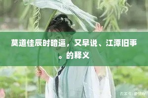 莫道佳辰时暗逼，又早说、江潭旧事。的释义