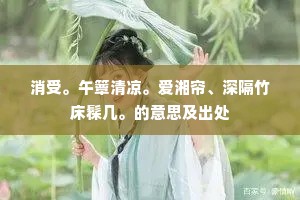 消受。午簟清凉。爱湘帘、深隔竹床髹几。的意思及出处