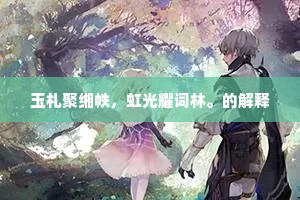 玉札聚缃帙，虹光耀词林。的解释