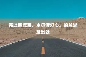 完此连城宝，重尔传灯心。的意思及出处