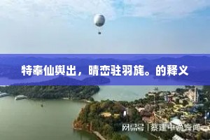 特奉仙舆出，晴峦驻羽旄。的释义