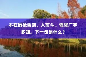 不在唇枪舌剑，人前斗、惺惺广学多知。下一句是什么？