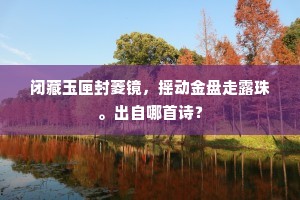 闭藏玉匣封菱镜，摇动金盘走露珠。出自哪首诗？