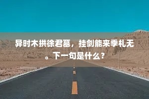 异时木拱徐君墓，挂剑能来季札无。下一句是什么？