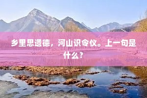 乡里思遗德，河山识令仪。上一句是什么？