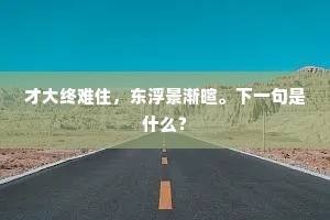 才大终难住，东浮景渐暄。下一句是什么？