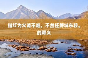 指灯为火谅不难，不然枉跨城东鞍。的释义