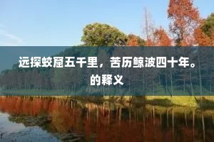 远探蛟窟五千里，苦历鲸波四十年。的释义