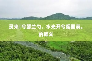 灵来娭兮瑟兰勺，水光开兮烟罢漠。的释义
