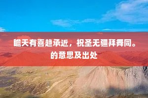 瞻天有喜趋承近，祝圣无疆拜舞同。的意思及出处