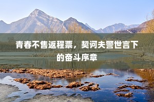 青春不售返程票，契诃夫警世言下的奋斗序章