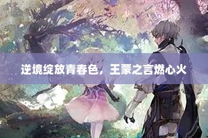 逆境绽放青春色，王蒙之言燃心火