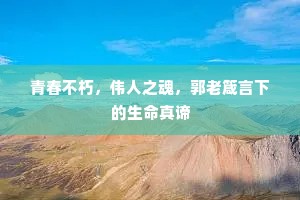 青春不朽，伟人之魂，郭老箴言下的生命真谛