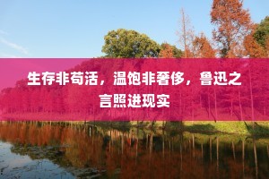 生存非苟活，温饱非奢侈，鲁迅之言照进现实