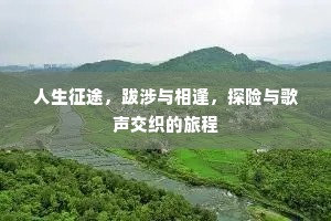 人生征途，跋涉与相逢，探险与歌声交织的旅程