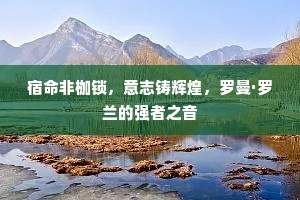 宿命非枷锁，意志铸辉煌，罗曼·罗兰的强者之音