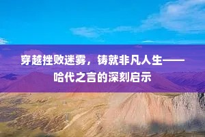 穿越挫败迷雾，铸就非凡人生——哈代之言的深刻启示