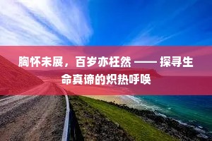胸怀未展，百岁亦枉然 —— 探寻生命真谛的炽热呼唤
