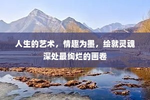 人生的艺术，情趣为墨，绘就灵魂深处最绚烂的画卷
