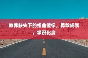 教养缺失下的扭曲镜像，勇敢成暴，学识化腐