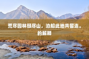荒尽园林颓尽山，泊船此地共留连。的解释