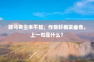 骑马英尘本不知，作新轩榭发幽奇。上一句是什么？