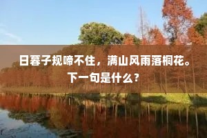 日暮子规啼不住，满山风雨落桐花。下一句是什么？