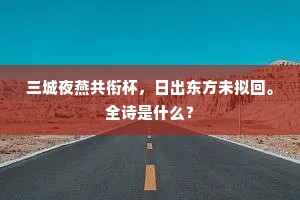 三城夜燕共衔杯，日出东方未拟回。全诗是什么？