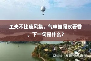 工夫不比唐风集，气味如闻汉著香。下一句是什么？