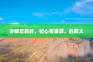 妙解忘羁绊，初心寄琢磨。的释义