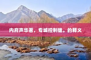 内府声华著，专城控制雄。的释义