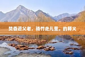 焚香迎父老，骑竹走儿童。的释义
