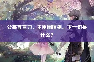 公等宜宣力，王臣固匪躬。下一句是什么？