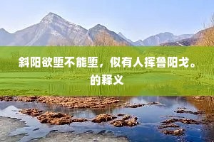 斜阳欲堕不能堕，似有人挥鲁阳戈。的释义