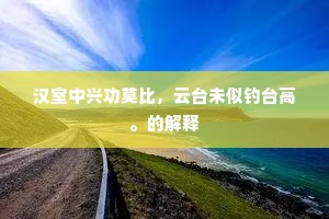 汉室中兴功莫比，云台未似钓台高。的解释