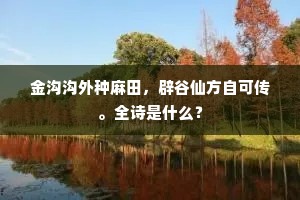 金沟沟外种麻田，辟谷仙方自可传。全诗是什么？