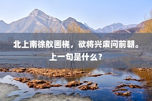 北上南徐舣画桡,欲将兴废问前朝。上一句是什么? 北上南徐舣画桡,欲将兴废问前朝。上一句是什么?