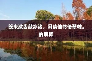 晚来漱齿敲冰渚，闲读仙书倚翠幢。的解释