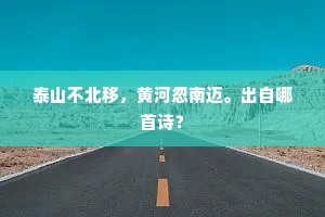 泰山不北移，黄河忽南迈。出自哪首诗？