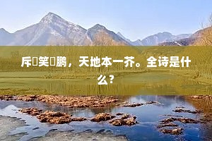 斥鴳笑鹍鹏，天地本一芥。全诗是什么？