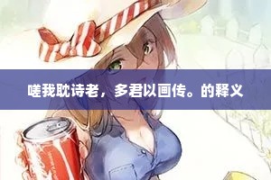 嗟我耽诗老，多君以画传。的释义