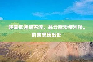 晓雾低迷随古渡，暮云黯淡傍河桥。的意思及出处