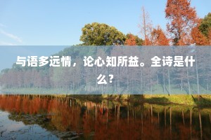 与语多远情，论心知所益。全诗是什么？