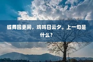 蝶舞园更闲，鸡鸣日云夕。上一句是什么？