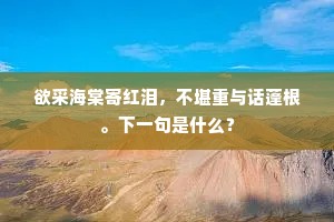 欲采海棠寄红泪，不堪重与话蓬根。下一句是什么？