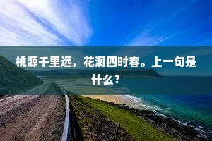 桃源千里远，花洞四时春。上一句是什么？
