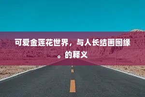 可爱金莲花世界，与人长结画图缘。的释义
