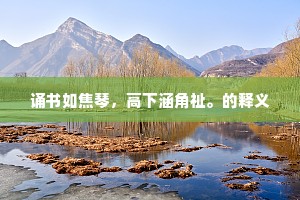 诵书如焦琴，高下涵角祉。的释义
