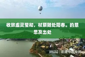 收敛虚灵莹彻，杖藜随处阳春。的意思及出处
